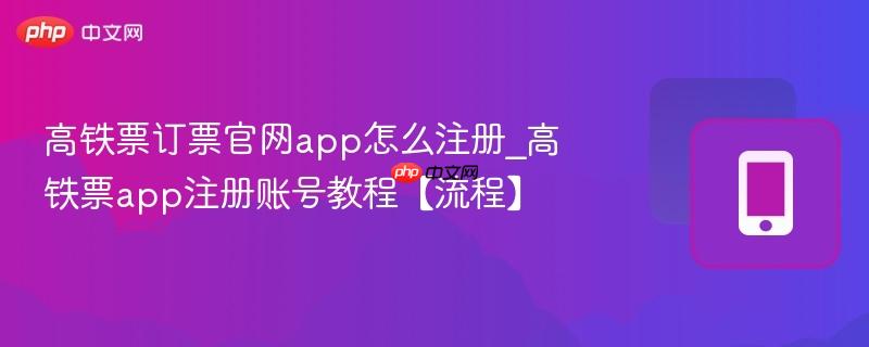 高铁票订票官网app怎么注册_高铁票app注册账号教程【流程】
