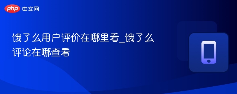 饿了么用户评价在哪里看_饿了么评论在哪查看 - 98游戏