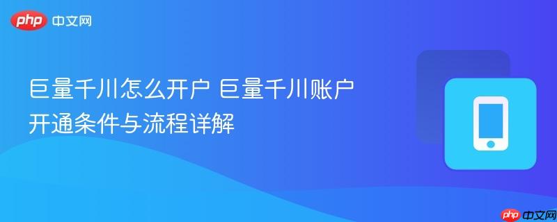 巨量千川怎么开户 巨量千川账户开通条件与流程详解