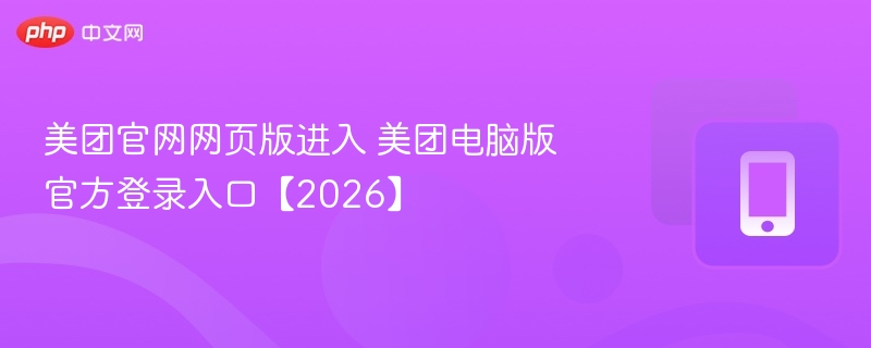 美团官网网页版进入 美团电脑版官方登录入口【2026】 - 98游戏