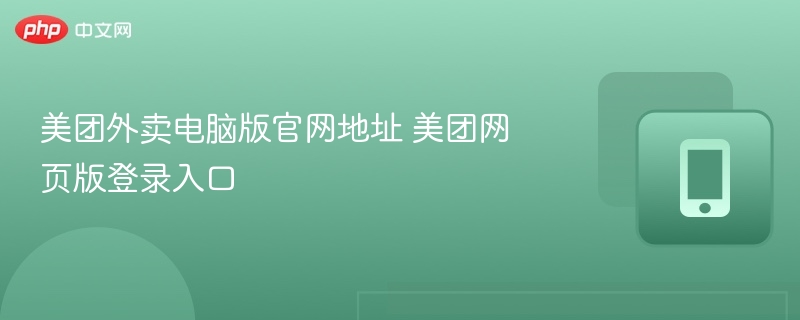 美团外卖电脑版官网地址 美团网页版登录入口 - 98游戏