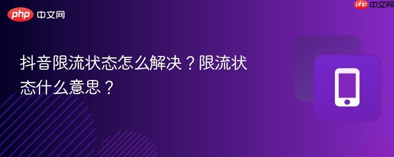 抖音限流状态怎么解决?限流状态什么意思?