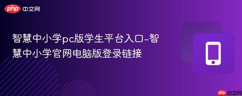 智慧中小学pc版学生平台入口-智慧中小学官网电脑版登录链接
