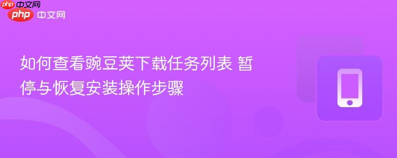 如何查看豌豆荚下载任务列表 暂停与恢复安装操作步骤