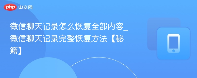 微信聊天记录怎么恢复全部内容_微信聊天记录完整恢复方法【秘籍】 - 98游戏