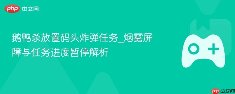 鹅鸭杀放置码头炸弹任务_烟雾屏障与任务进度暂停解析