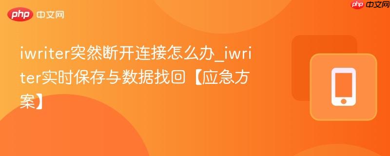 iwriter突然断开连接怎么办_iwriter实时保存与数据找回【应急方案】