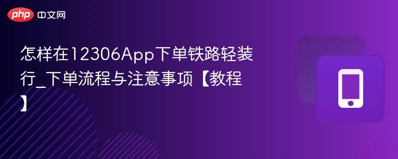 怎样在12306app下单铁路轻装行_下单流程与注意事项【教程】 - 98游戏