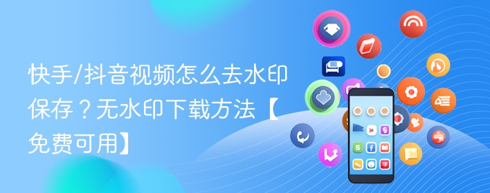 快手/抖音视频怎么去水印保存？无水印下载方法【免费可用】 - 98游戏