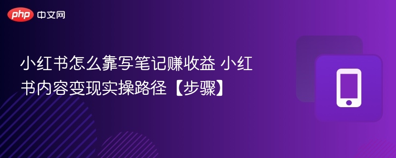 小红书怎么靠写笔记赚收益 小红书内容变现实操路径【步骤】 - 98游戏