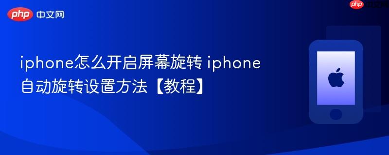 iphone怎么开启屏幕旋转 iphone自动旋转设置方法【教程】