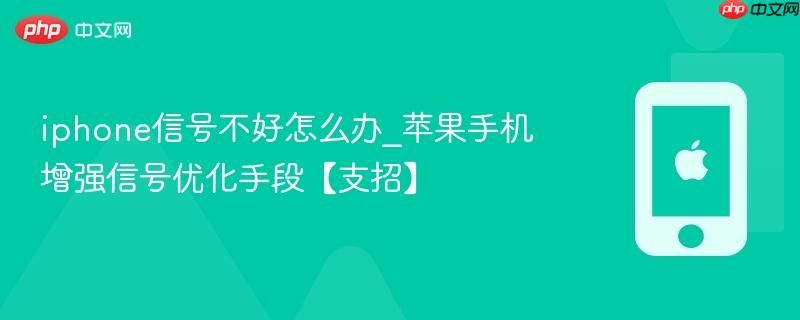 iphone信号不好怎么办_苹果手机增强信号优化手段【支招】