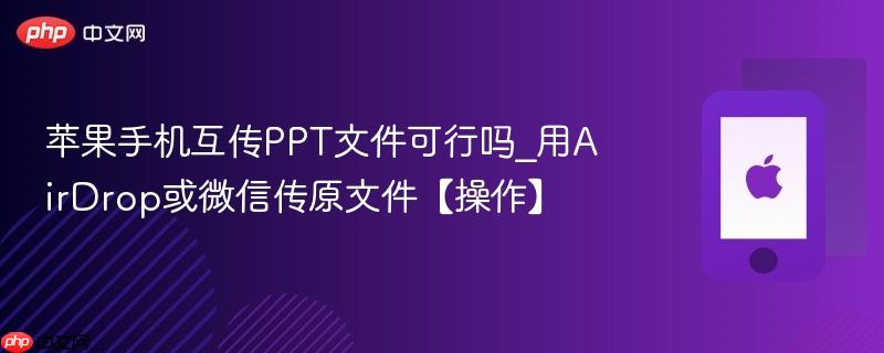 苹果手机互传ppt文件可行吗_用airdrop或微信传原文件【操作】