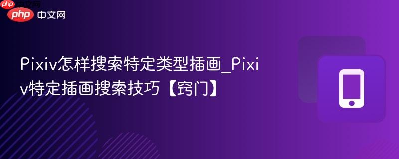 pixiv怎样搜索特定类型插画_pixiv特定插画搜索技巧【窍门】