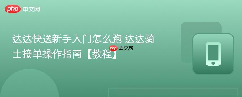 达达快送新手入门怎么跑 达达骑士接单操作指南【教程】