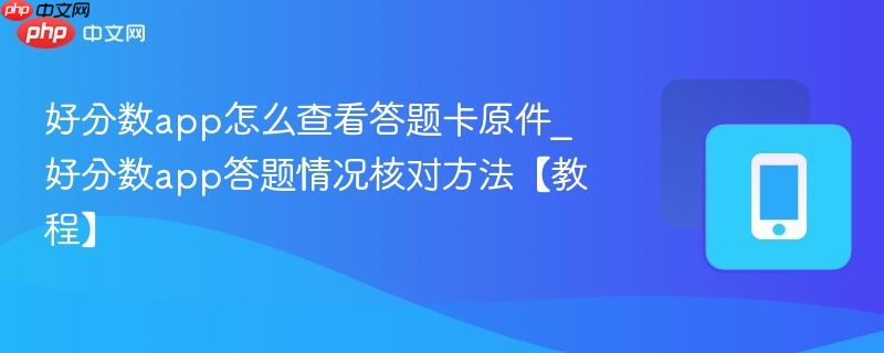 好分数app怎么查看答题卡原件_好分数app答题情况核对方法【教程】