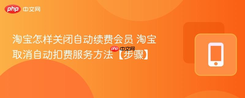 淘宝怎样关闭自动续费会员 淘宝取消自动扣费服务方法【步骤】