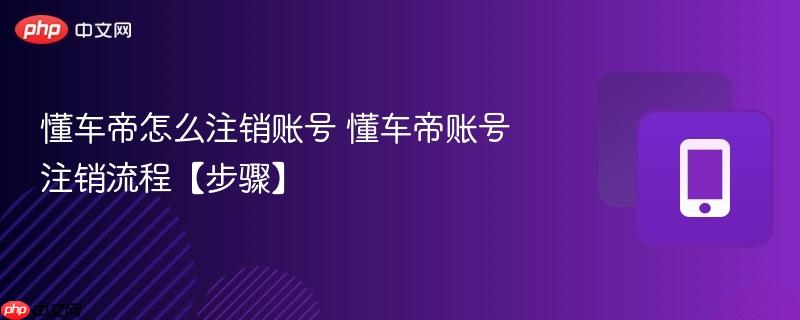 懂车帝怎么注销账号 懂车帝账号注销流程【步骤】