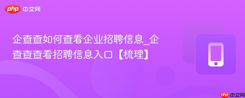 企查查如何查看企业招聘信息_企查查查看招聘信息入口【梳理】
