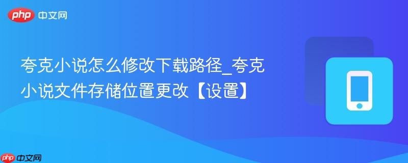 夸克小说怎么修改下载路径_夸克小说文件存储位置更改【设置】