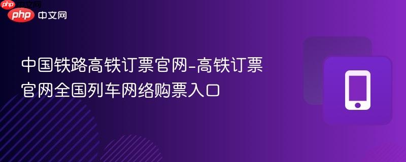 中国铁路高铁订票官网-高铁订票官网全国列车网络购票入口