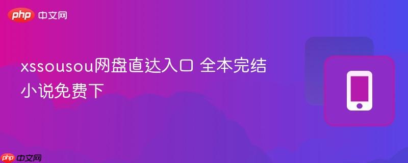 xssousou网盘直达入口 全本完结小说免费下