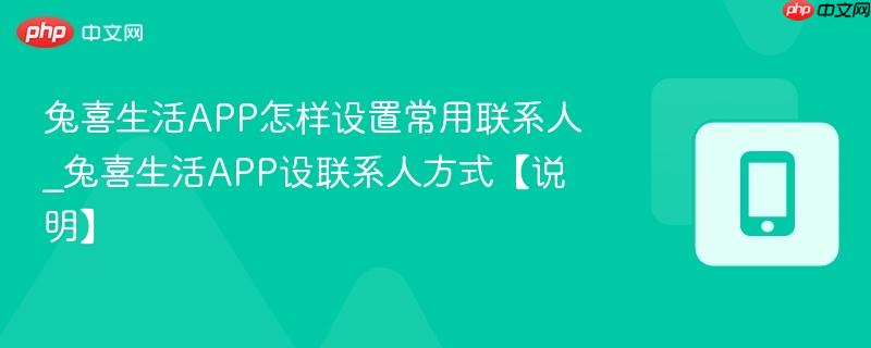 兔喜生活app怎样设置常用联系人_兔喜生活app设联系人方式【说明】
