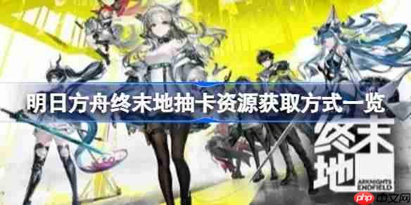 明日方舟终末地抽卡资源怎么获取 -明日方舟终末地抽卡资源获取方式一览