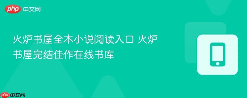 火炉书屋全本小说阅读入口 火炉书屋完结佳作在线书库