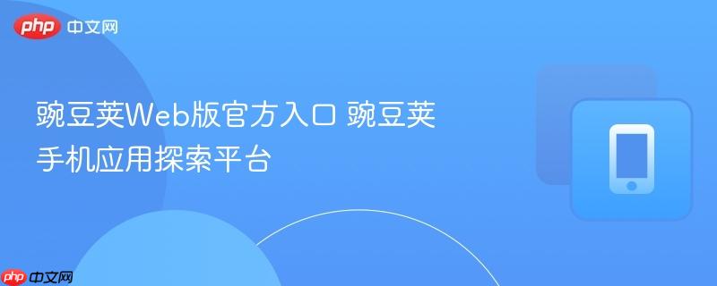 豌豆荚web版官方入口 豌豆荚手机应用探索平台