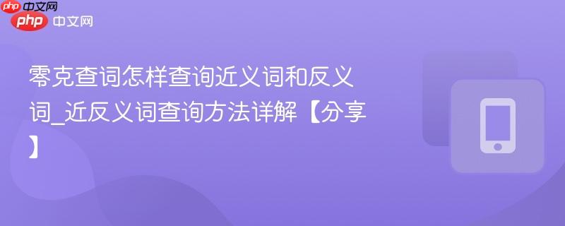 零克查词怎样查询近义词和反义词_近反义词查询方法详解【分享】