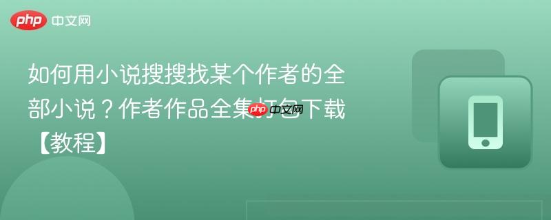 如何用小说搜搜找某个作者的全部小说？作者作品全集打包下载【教程】