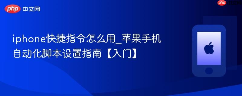 iphone快捷指令怎么用_苹果手机自动化脚本设置指南【入门】