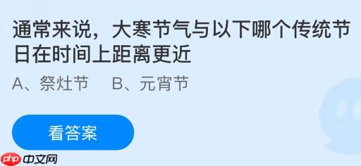 通常来说大寒节气与以下哪个传统节日在时间上距离更近?蚂蚁庄园课堂今天答案最新1月20日