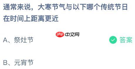 通常来说大寒节气与以下哪个传统节日在时间上距离更近?蚂蚁庄园课堂今天答案最新1月20日