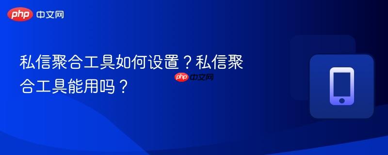 私信聚合工具如何设置？私信聚合工具能用吗？