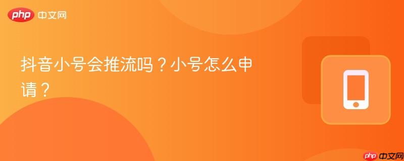 抖音小号会推流吗？小号怎么申请？