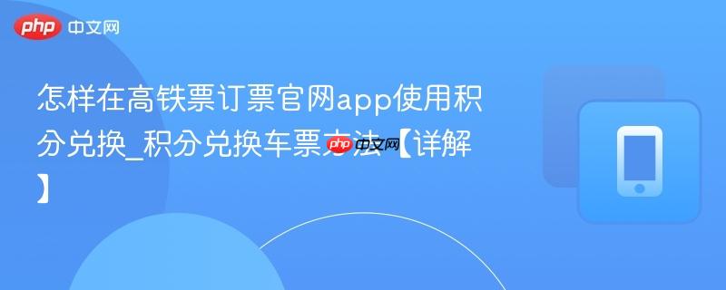 怎样在高铁票订票官网app使用积分兑换_积分兑换车票方法【详解】