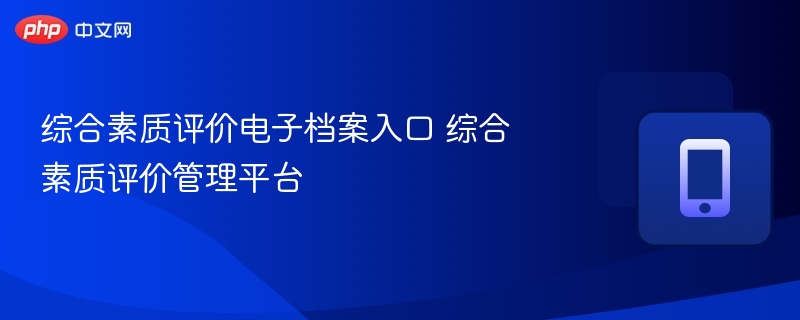 综合素质评价电子档案入口 综合素质评价管理平台 - 98游戏