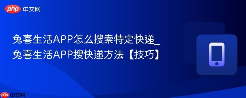 兔喜生活app怎么搜索特定快递_兔喜生活app搜快递方法【技巧】