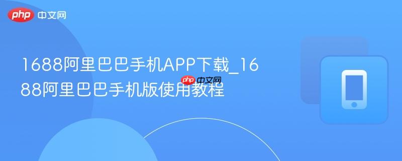 1688阿里巴巴手机app下载_1688阿里巴巴手机版使用教程