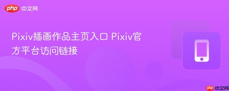 pixiv插画作品主页入口 pixiv官方平台访问链接