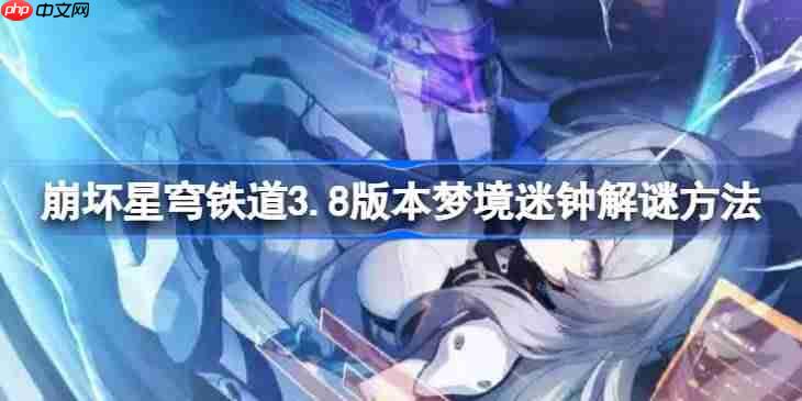 崩坏星穹铁道3.8版本梦境迷钟怎么解谜-崩坏星穹铁道3.8版本梦境迷钟解谜方法