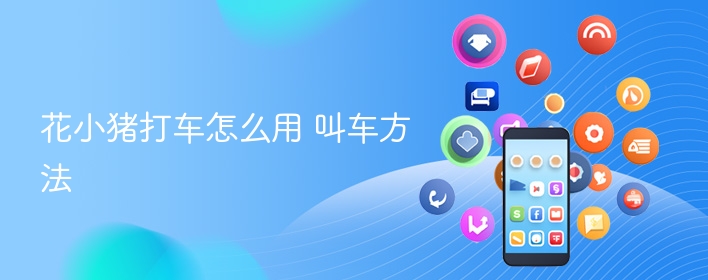 花小猪打车怎么用 叫车方法 - 98游戏