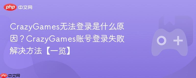 crazygames无法登录是什么原因?crazygames账号登录失败解决方法【一览】