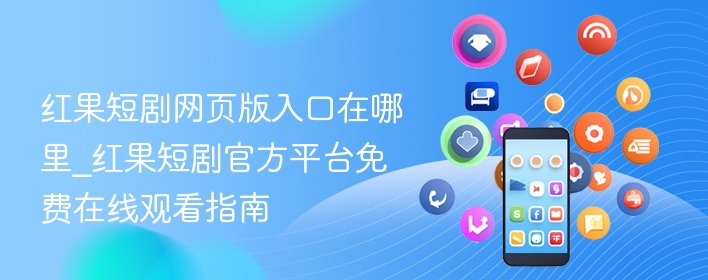 红果短剧网页版入口在哪里_红果短剧官方平台免费在线观看指南 - 98游戏