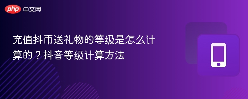 充值抖币送礼物的等级是怎么计算的？抖音等级计算方法 - 98游戏