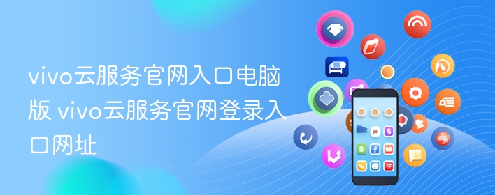 vivo云服务官网入口电脑版 vivo云服务官网登录入口网址 - 98游戏
