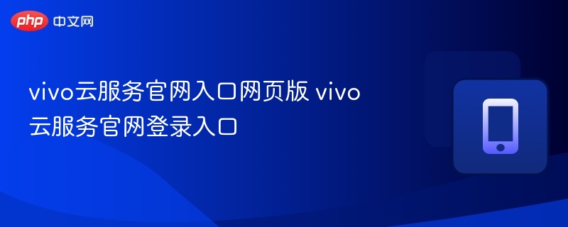 vivo云服务官网入口网页版 vivo云服务官网登录入口 - 98游戏