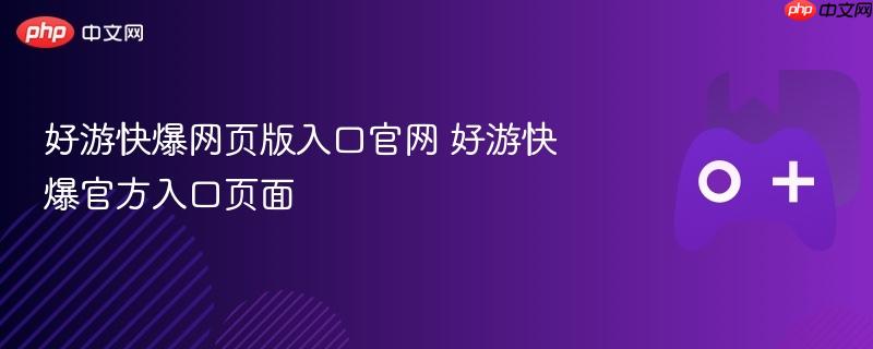 好游快爆网页版入口官网 好游快爆官方入口页面